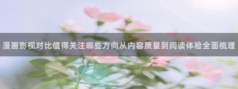 漫画排行榜：漫画影视对比值得关注哪些方向从内容质量到阅读体验全面梳理