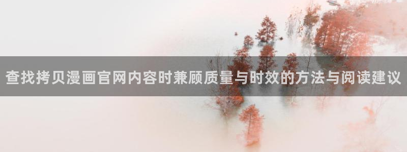 漫画免费完整版：查找拷贝漫画官网内容时兼顾质量与时效的方法与阅读建议