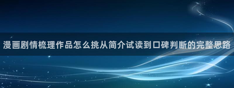 免费国漫:漫画剧情梳理作品怎么挑从简介试读到口碑判断的完整思路