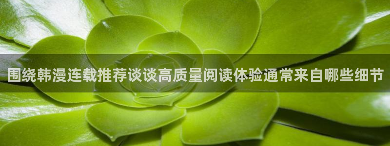 热门日漫：围绕韩漫连载推荐谈谈高质量阅读体验通常来自哪些细节