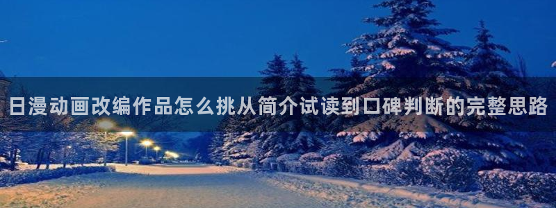 漫画最新章节：日漫动画改编作品怎么挑从简介试读到口碑判断的完整思路