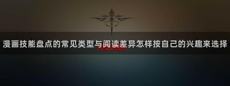 职场漫画：漫画技能盘点的常见类型与阅读差异怎样按自己的兴趣来选择